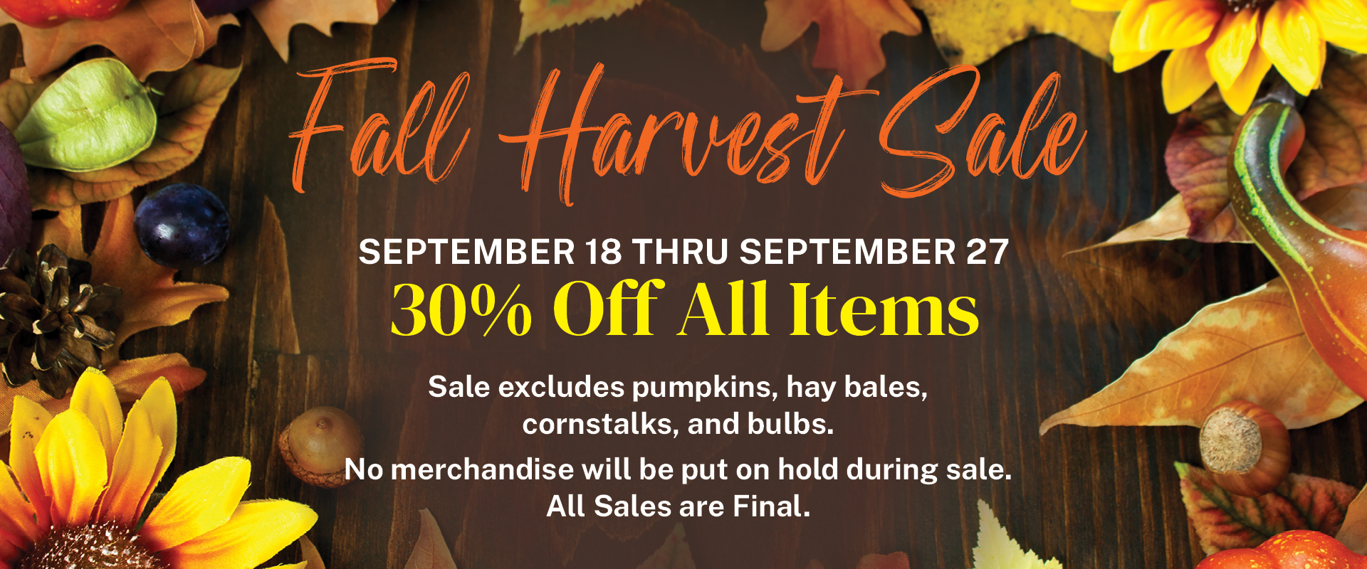 Fall Harvest Sale: Sept 18-27, 30% off all items, Sale excludes Halloween items and pumpkins, haybales, cornstalks. on a brown background with autumn leaves and flowers border